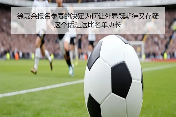 徐嘉余报名参赛的决定为何让外界既期待又存疑 这个话题远比名单更长